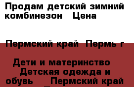 Продам детский зимний комбинезон › Цена ­ 1 000 - Пермский край, Пермь г. Дети и материнство » Детская одежда и обувь   . Пермский край,Пермь г.